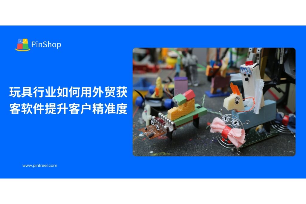 解析外贸获客软件在玩具企业客户精准化开发中的应用，提高潜在客户获取与销售转化效率。