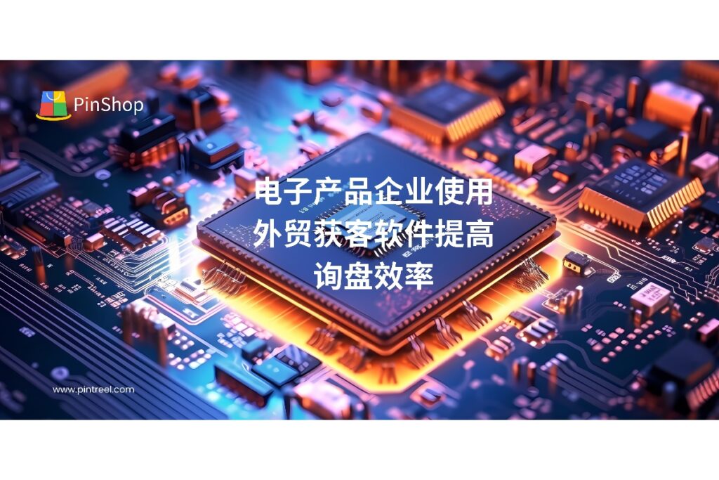 了解外贸获客软件如何帮助电子产品企业精准获取海外客户,提高询盘转化率与开发效率。