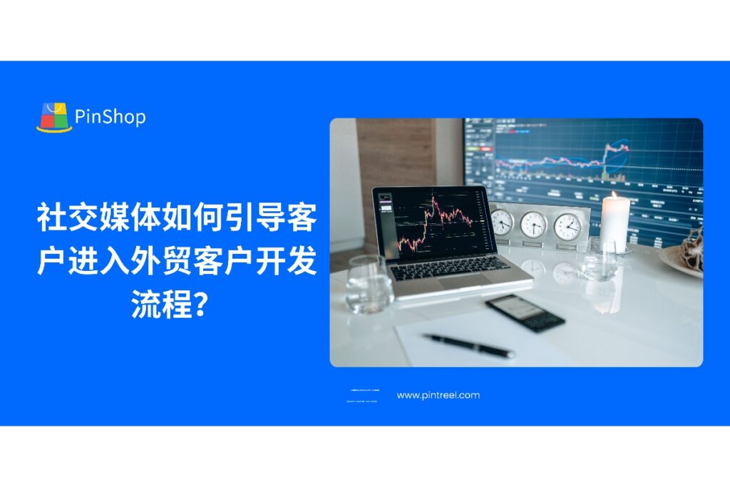 掌握社交媒体引流技巧，让潜在客户顺利进入外贸客户开发流程，实现精准获客与转化提升。