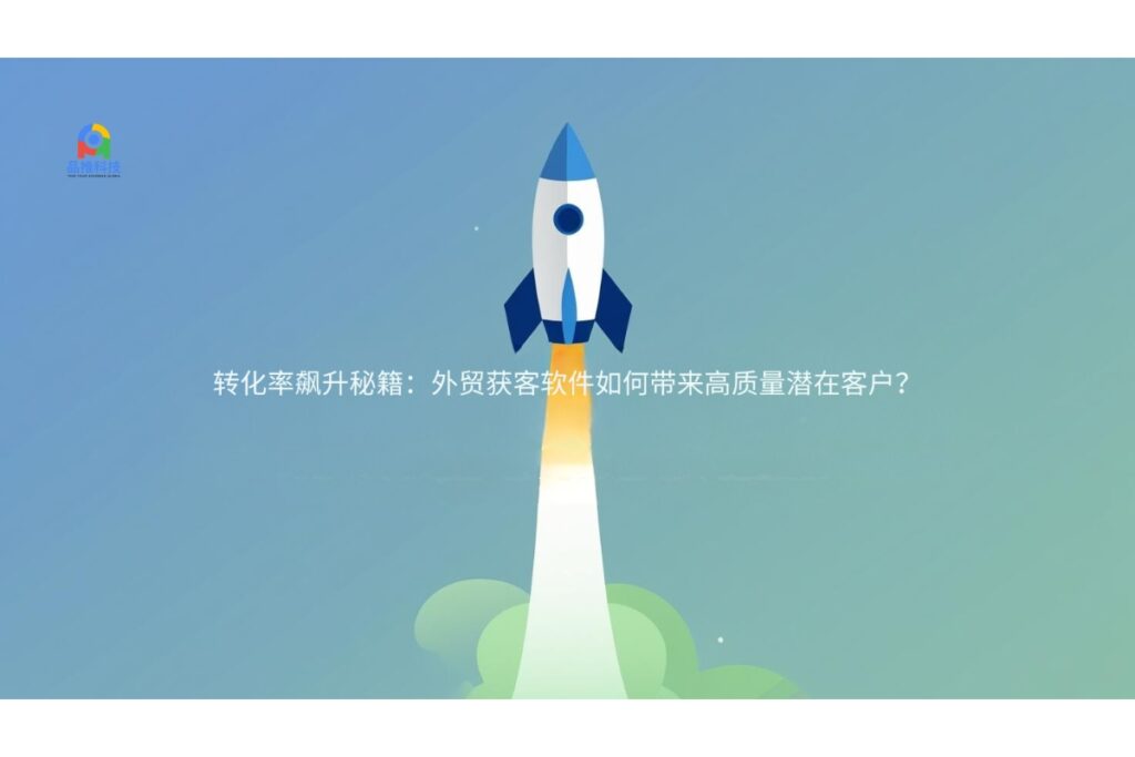 转化率飙升秘籍：外贸获客软件如何带来高质量潜在客户？