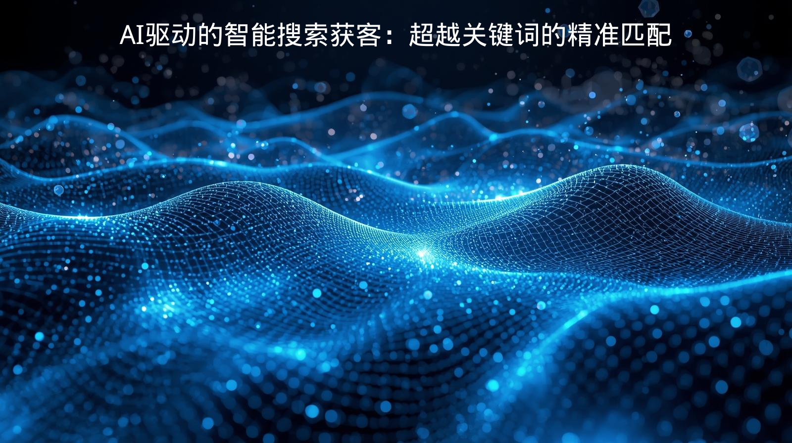 AI驱动的智能搜索获客：超越关键词的精准匹配