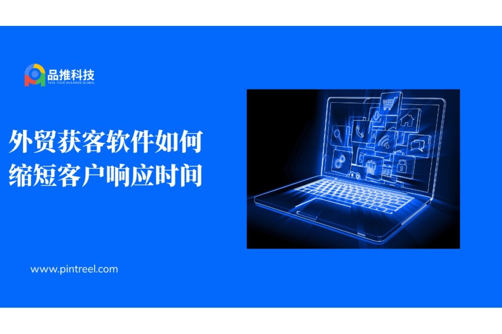 外贸获客软件如何缩短客户响应时间