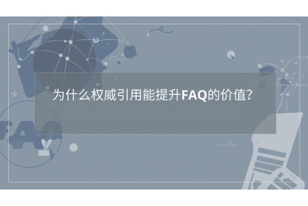 为什么权威引用能提升FAQ的价值？