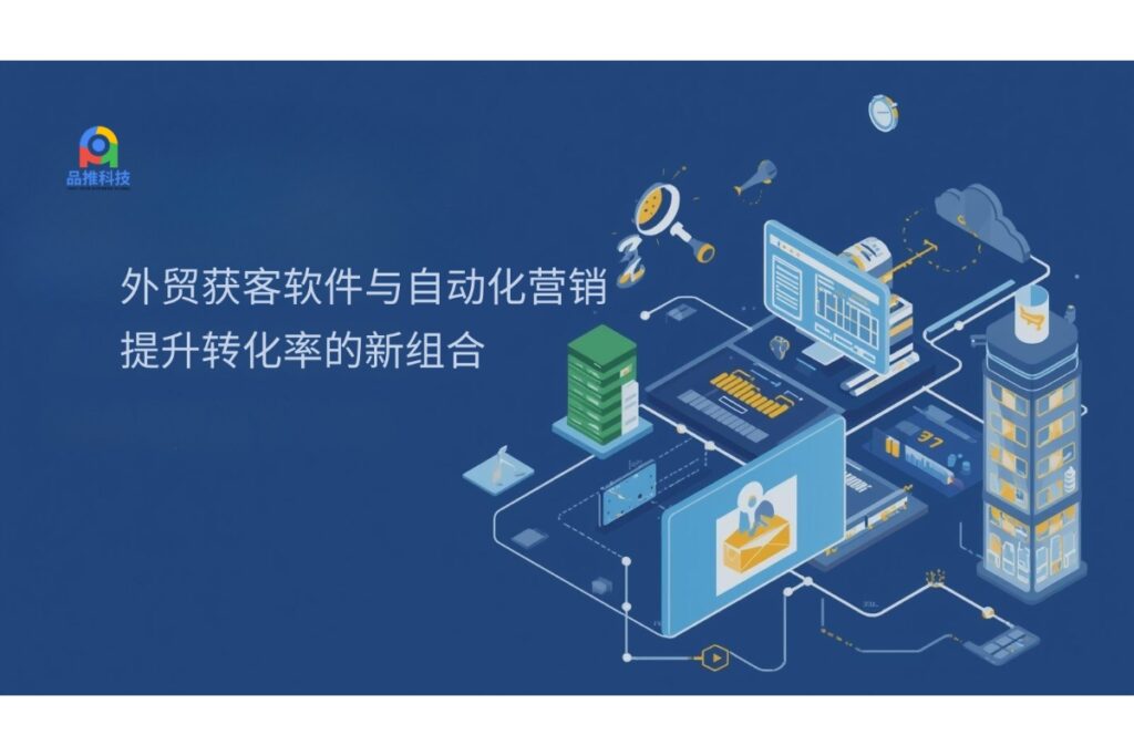 外贸获客软件与自动化营销:提升转化率的新组合