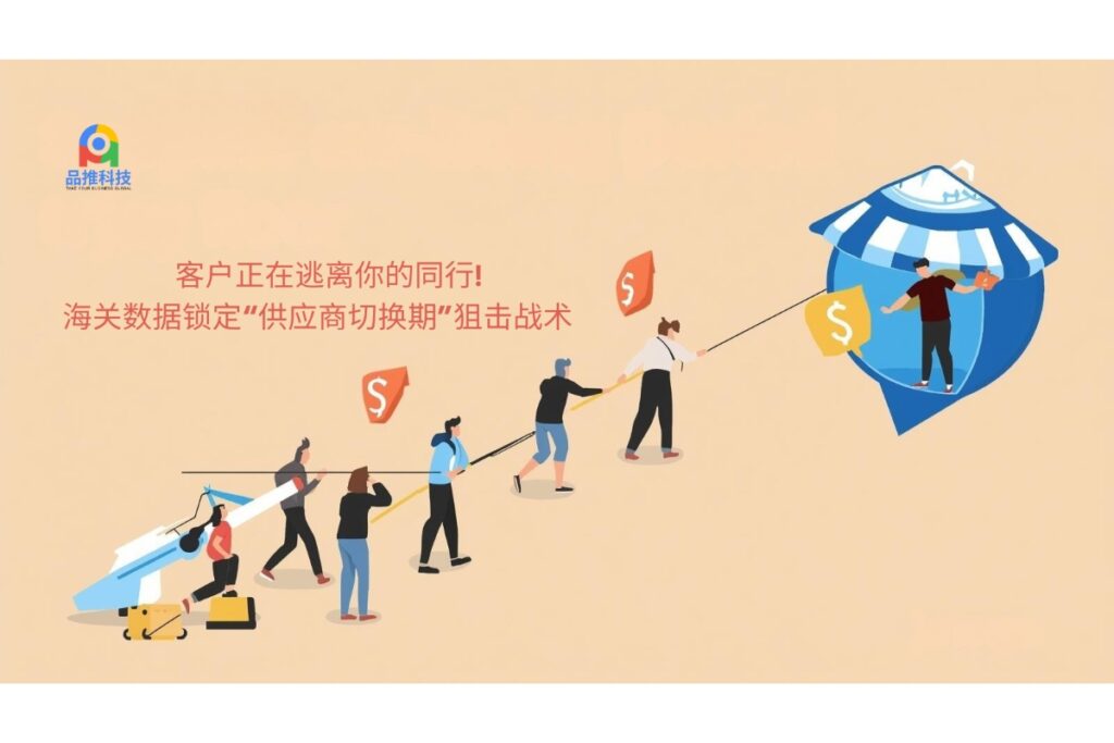 客户正在逃离你的同行!海关数据锁定“供应商切换期”狙击战术