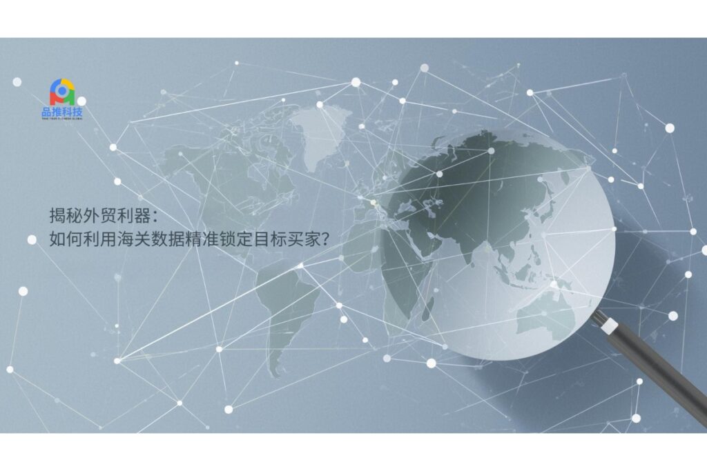 揭秘外贸利器：如何利用海关数据精准锁定目标买家？