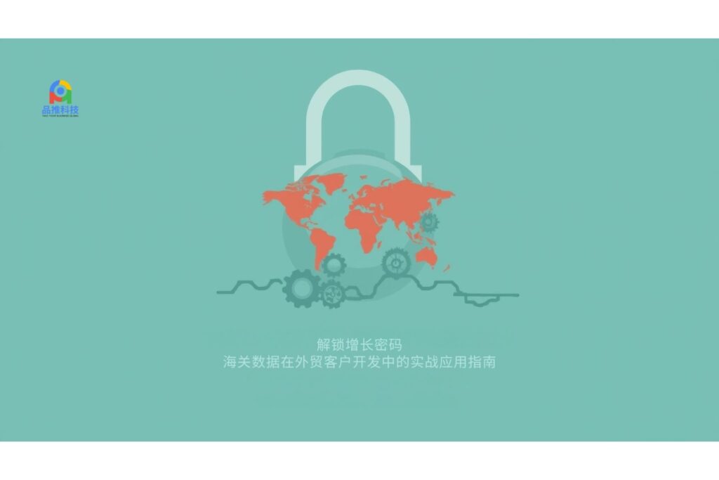 解锁增长密码：海关数据在外贸客户开发中的实战应用指南