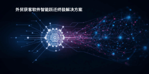 外贸获客软件智能跃迁终极解决方案