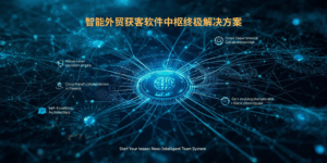 智能外贸获客软件中枢终极解决方案