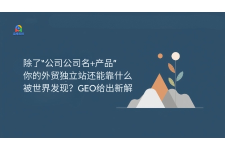 除了“公司公司名+产品”，你的外贸独立站还能靠什么被世界发现？GEO给出新解