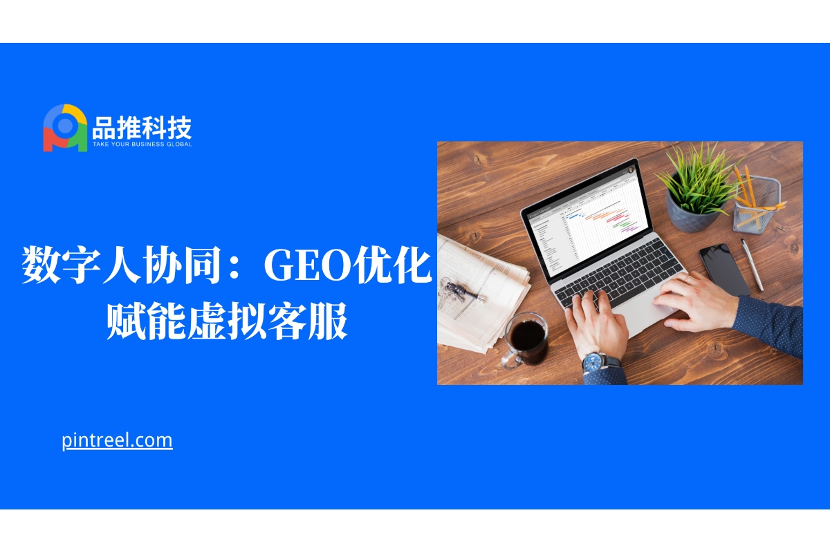 虚拟客服革命:GEO优化如何重塑数字人服务新标准?