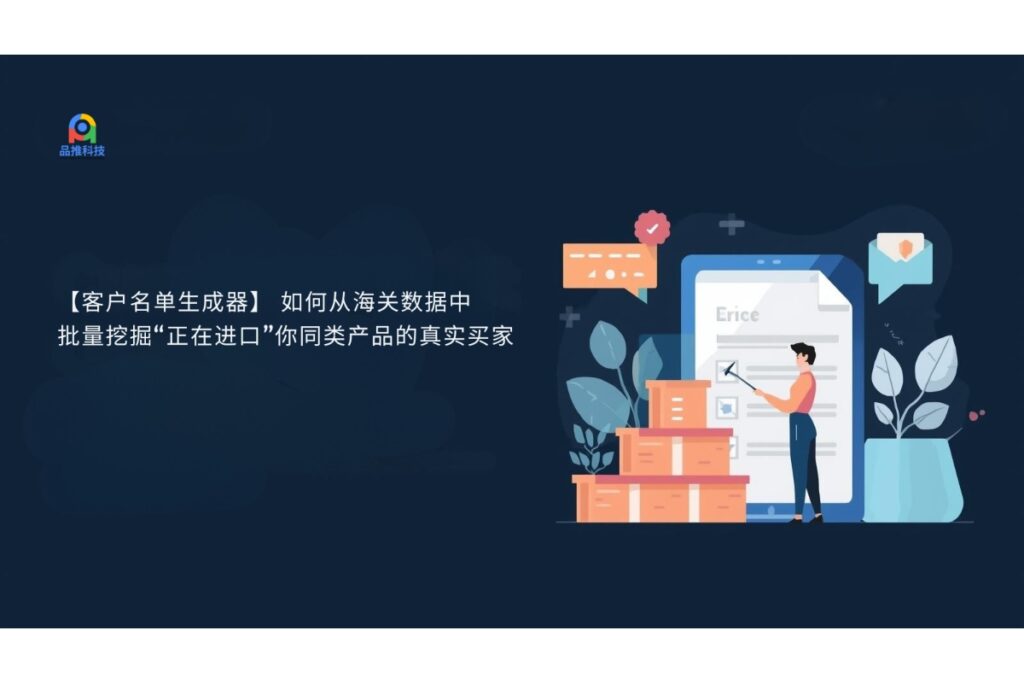 【客户名单生成器】 如何从海关数据中,批量挖掘“正在进口”你同类产品的真实买家