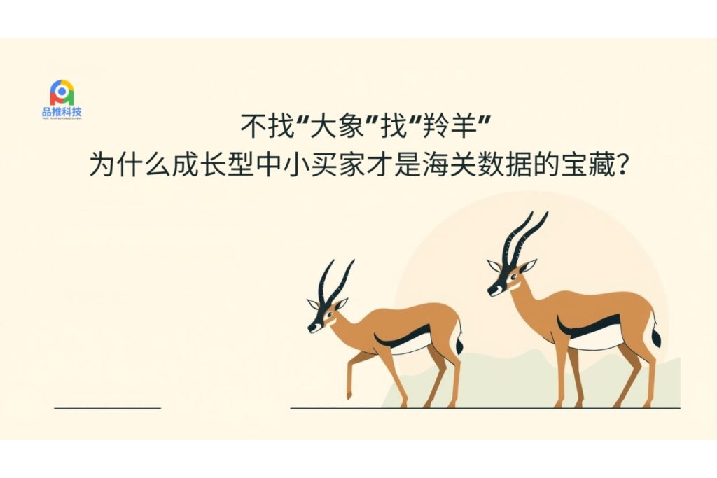 不找“大象”找“羚羊”：为什么成长型中小买家才是海关数据的宝藏？