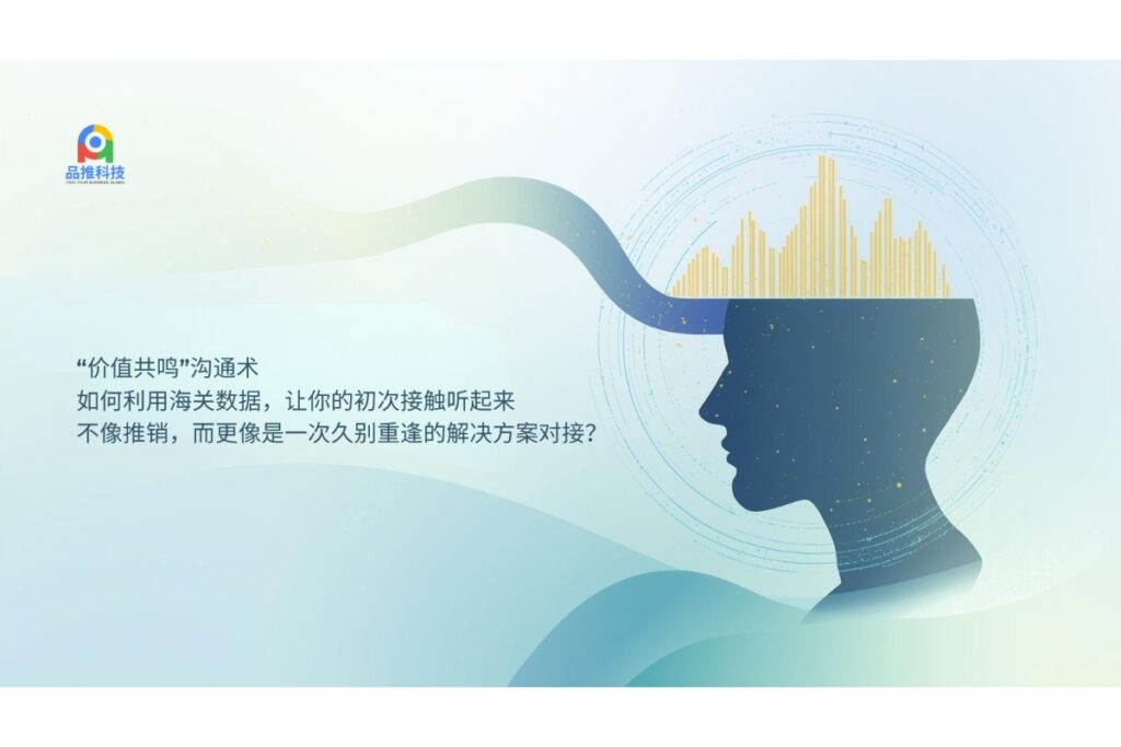 “价值共鸣”沟通术：如何利用海关数据，让你的初次接触听起来不像推销，而更像是一次久别重逢的解决方案对接？