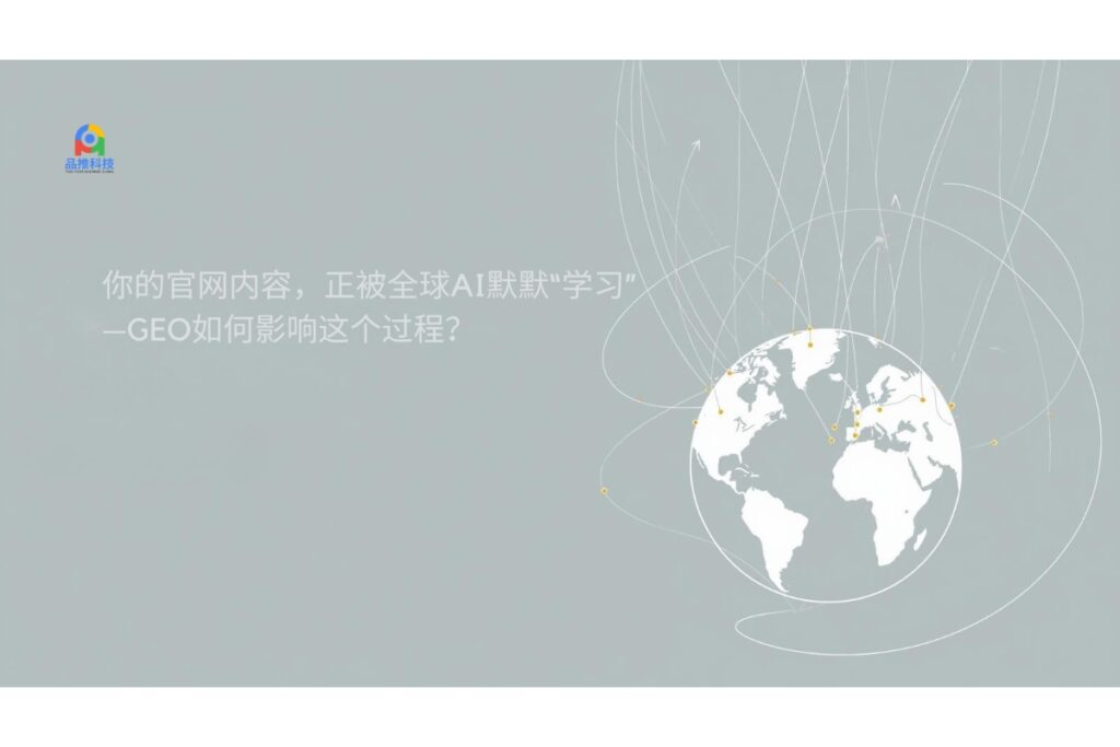 你的官网内容，正被全球AI默默“学习”——GEO如何影响这个过程？