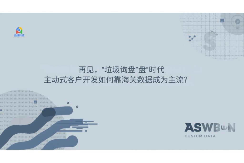 再见，“垃圾询盘”盘”时代：主动式客户开发如何靠海关数据成为主流？