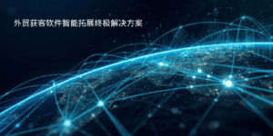 外贸获客软件智能拓展终极解决方案