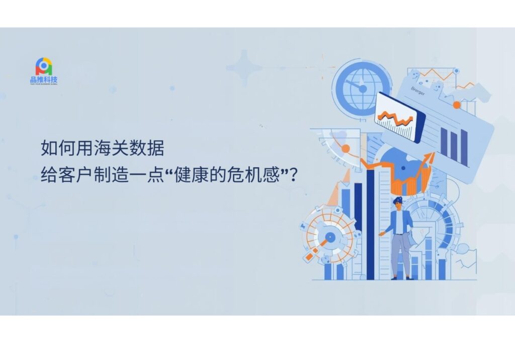 如何用海关数据，给客户制造一点“健康的危机感”？