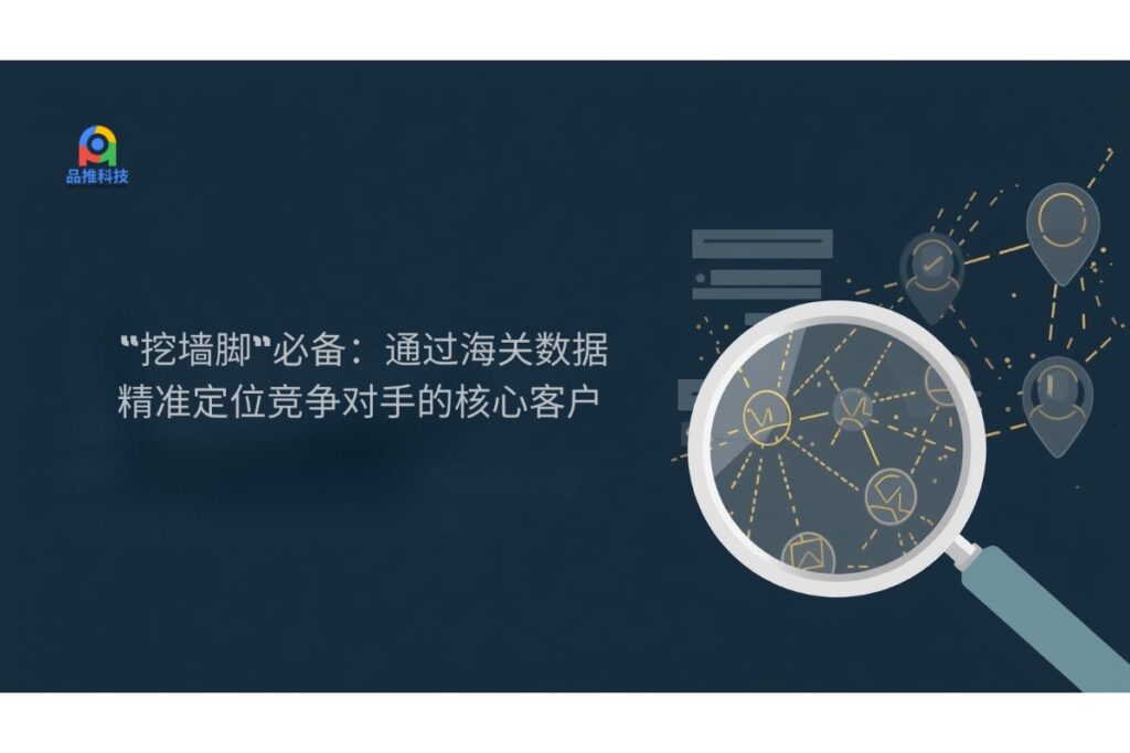 “挖墙脚”必备：通过海关数据精准定位竞争对手的核心客户