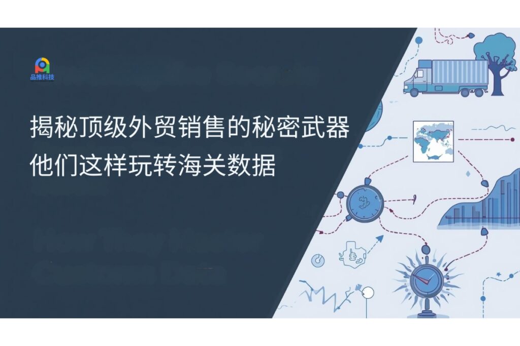 揭秘顶级外贸销售的秘密武器:他们这样玩转海关数据