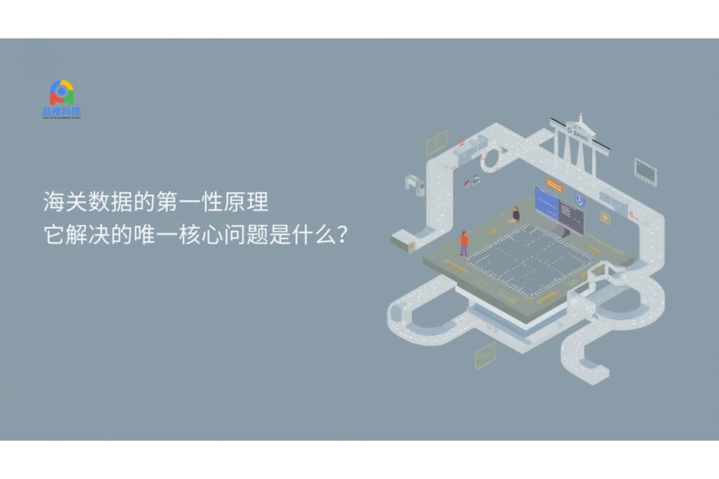 海关数据的第一性原理：它解决的唯一核心问题是什么？