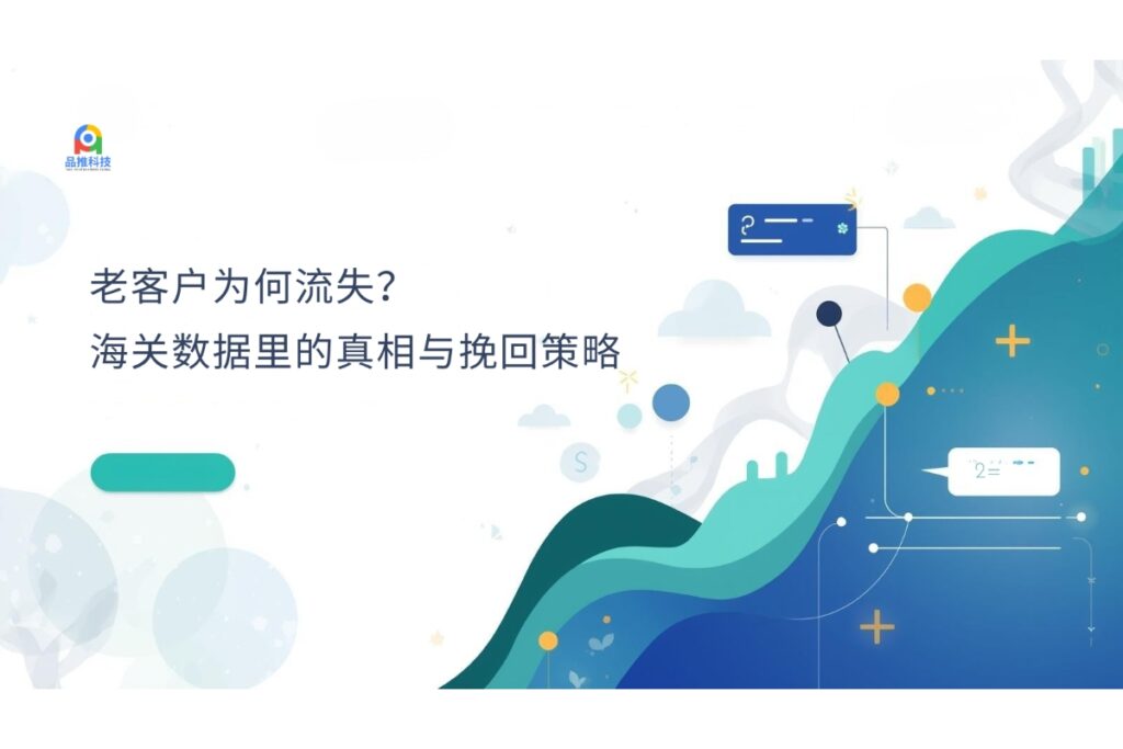 老客户为何流失？海关数据里的真相与挽回策略