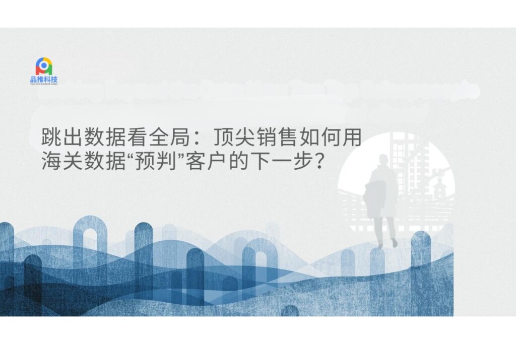 跳出数据看全局：顶尖销售如何用海关数据“预判”客户的下一步？