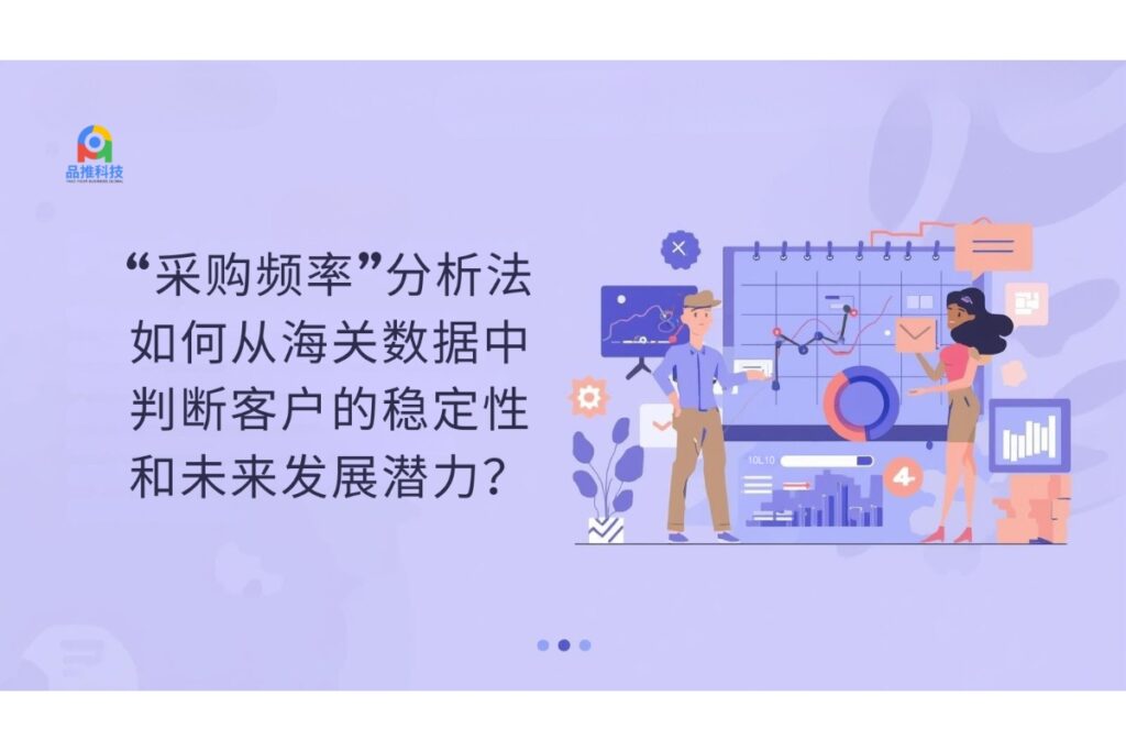 “采购频率”分析法：如何从海关数据中判断客户的稳定性和未来发展潜力？