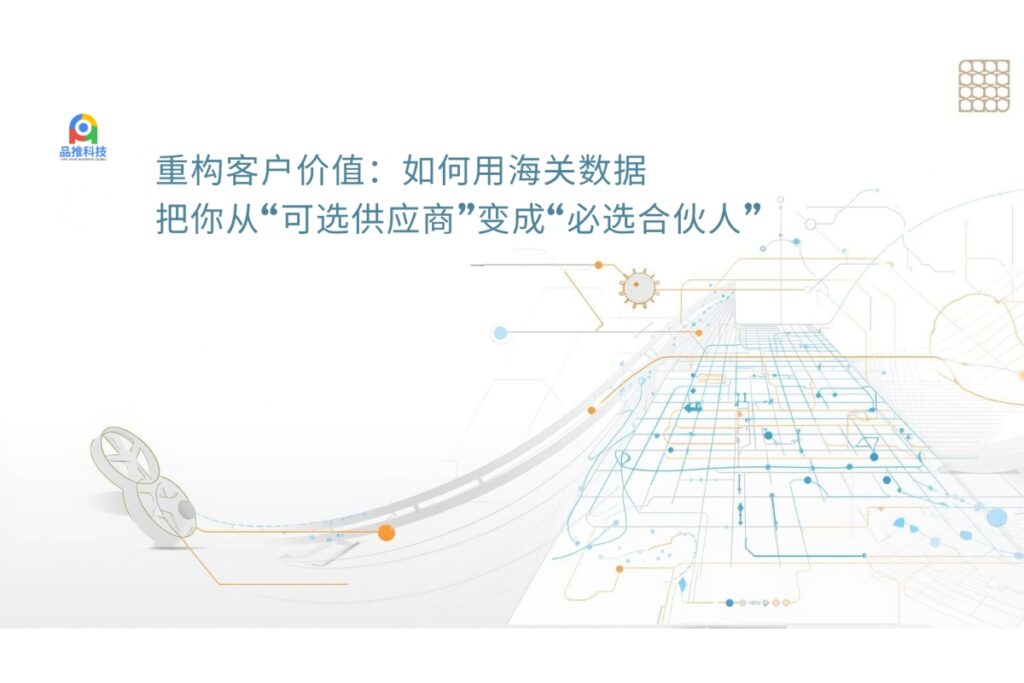 重构客户价值：如何用海关数据，把你从“可选供应商”变成“必选合伙人”