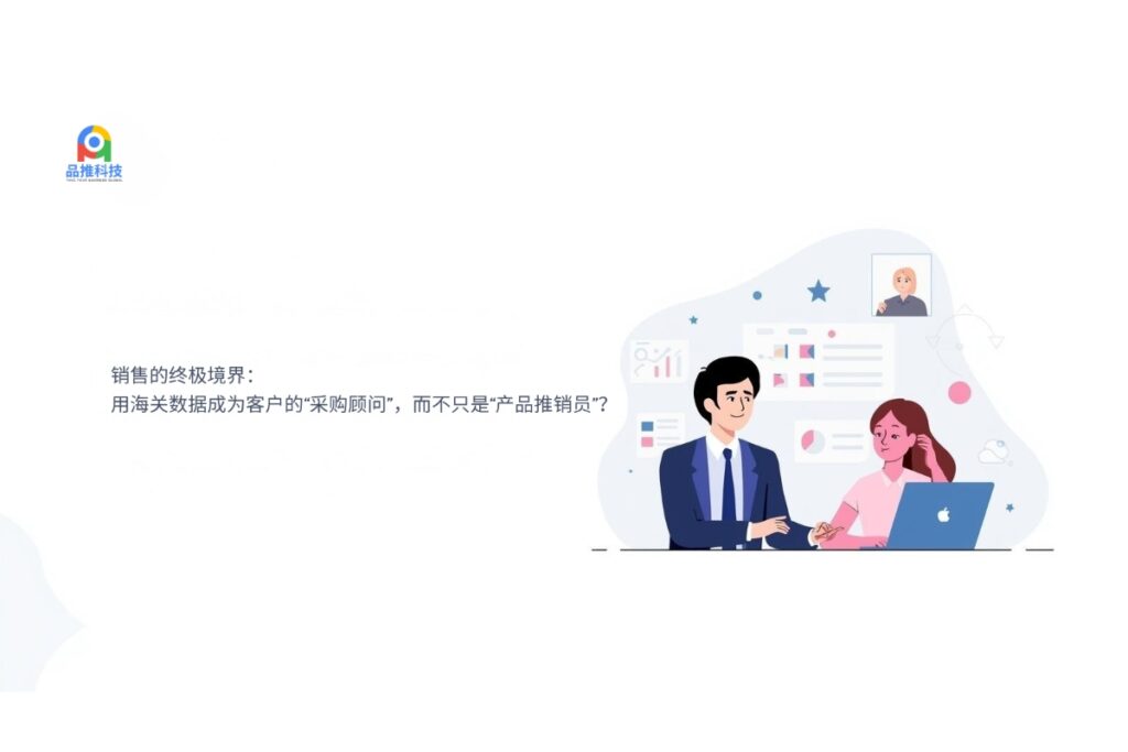 销售的终极境界： 用海关数据成为客户的“采购顾问”，而不只是“产品推销员”？
