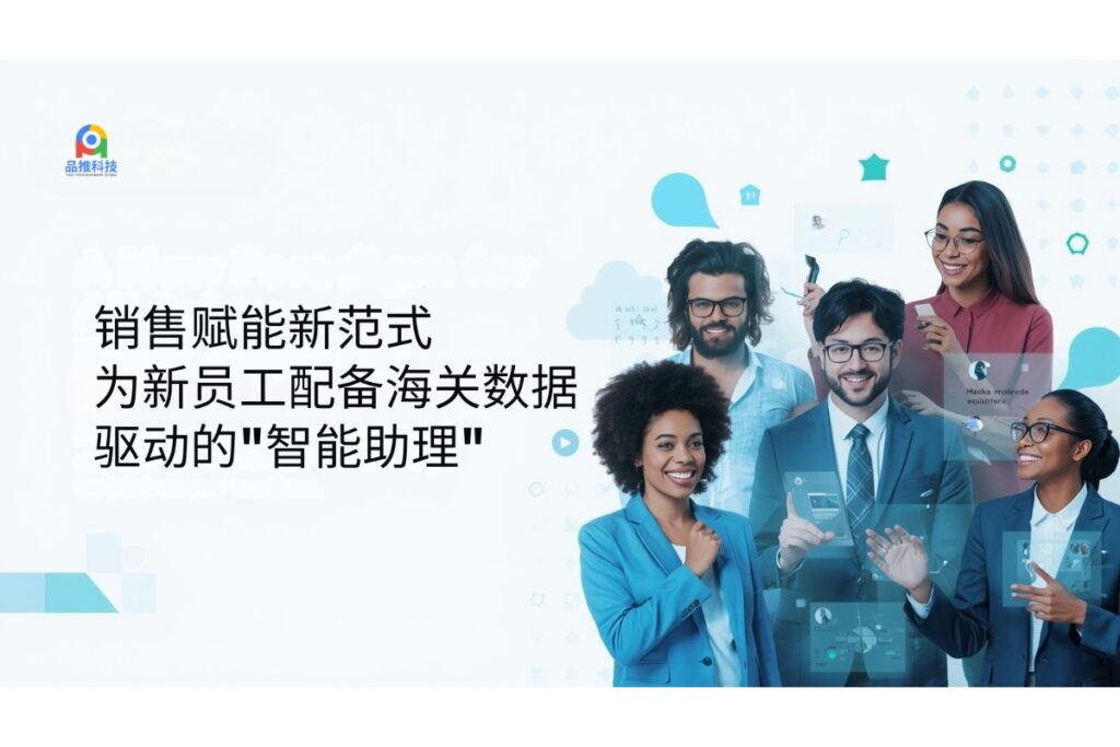 销售赋能新范式：为新员工配备海关数据驱动的"智能助理"