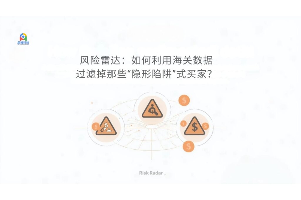风险雷达：如何利用海关数据过滤掉那些“隐形陷阱”式买家？