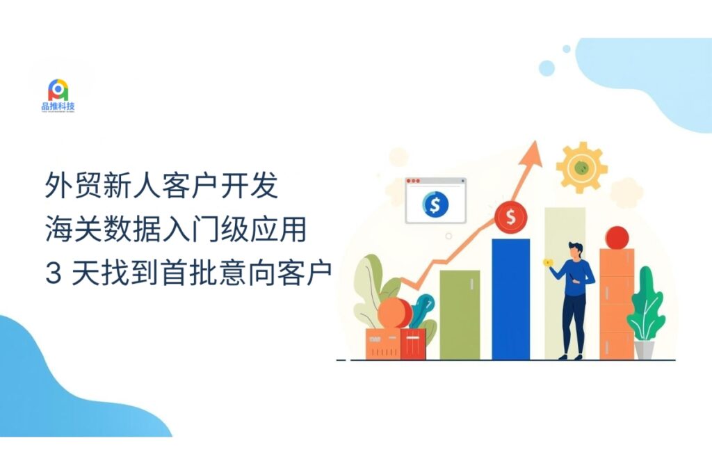 外贸新人客户开发：海关数据入门级应用，3 天找到首批意向客户