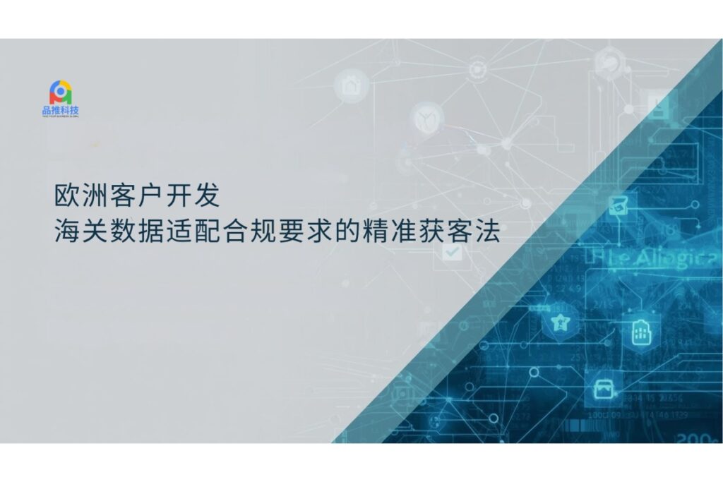 欧洲客户开发:海关数据适配合规要求的精准获客法
