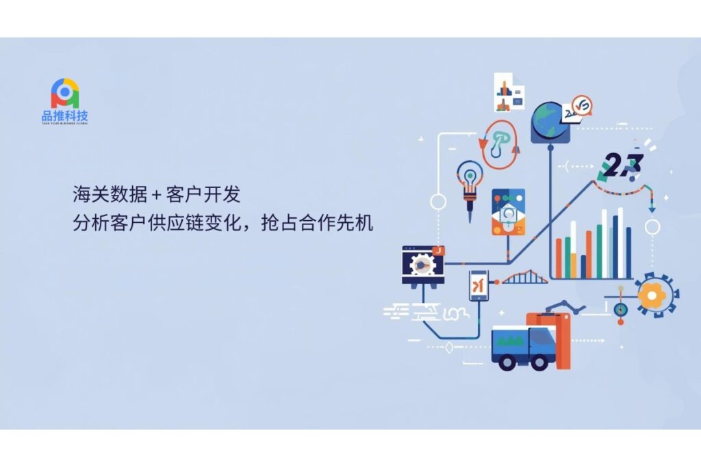 海关数据 + 客户开发：分析客户供应链变化，抢占合作先机