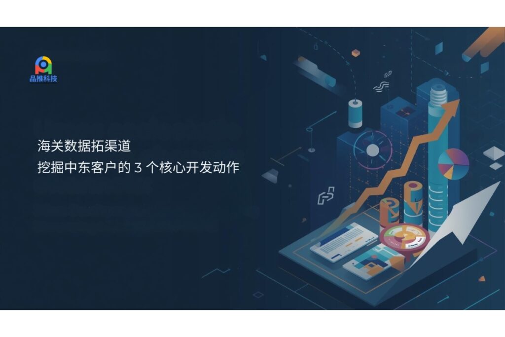 海关数据拓渠道:挖掘中东客户的 3 个核心开发动作