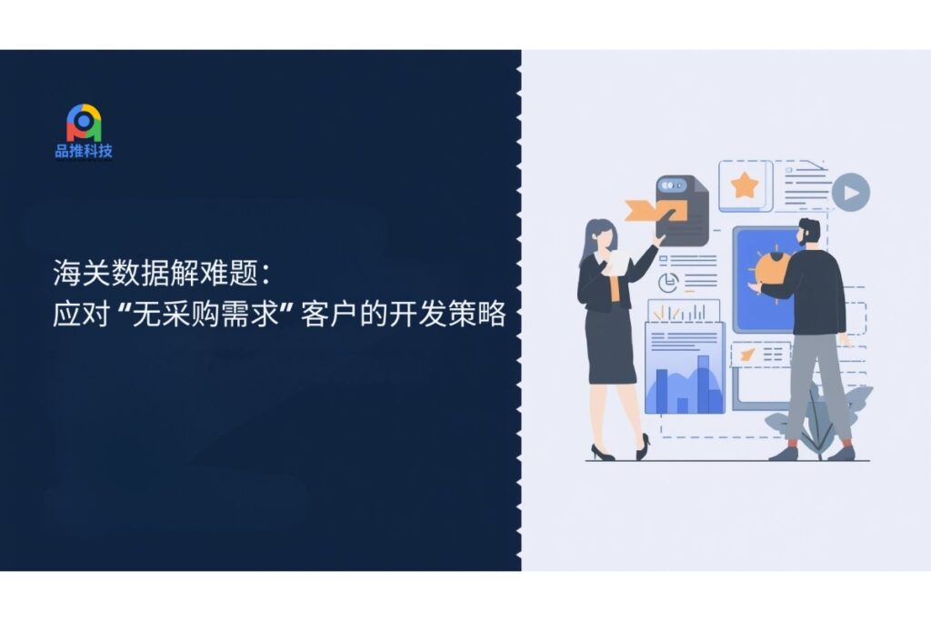 海关数据解难题：应对 “无采购需求” 客户的开发策略