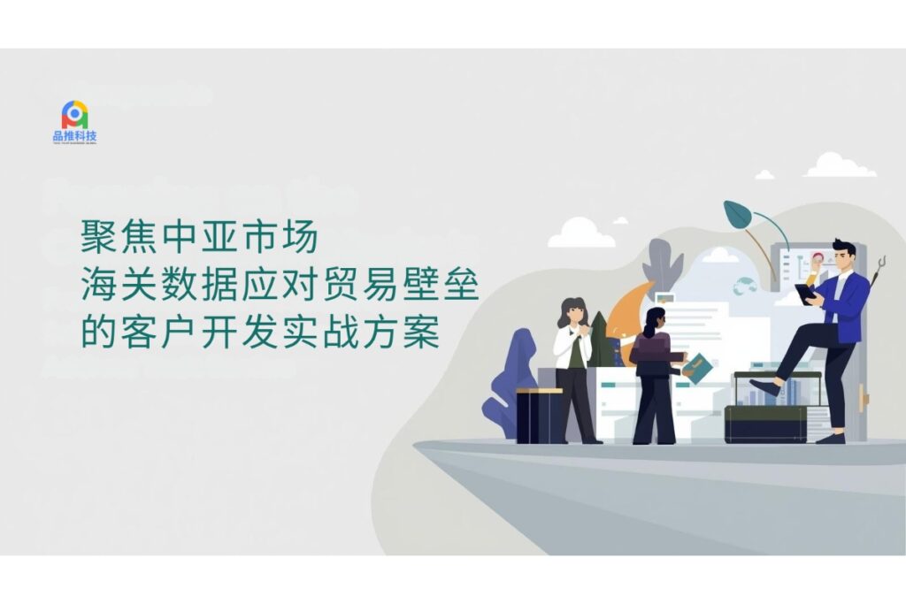 聚焦中亚市场：海关数据应对贸易壁垒的客户开发实战方案