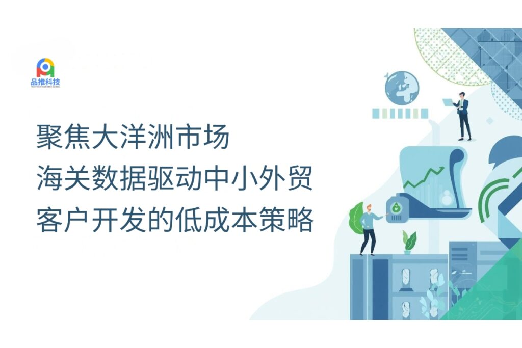 聚焦大洋洲市场：海关数据驱动中小外贸客户开发的低成本策略