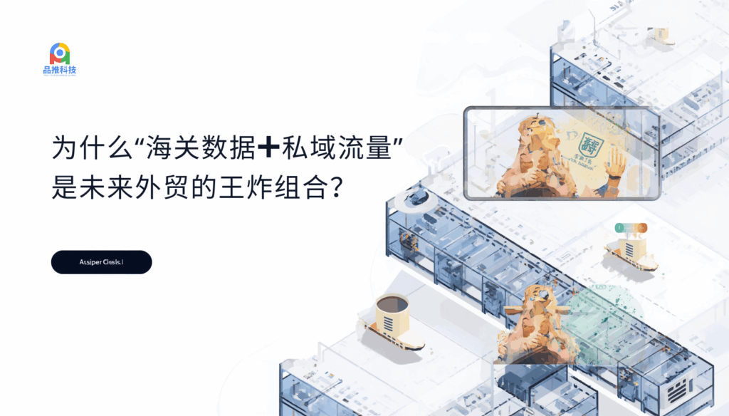 为什么“海关数据+私域流量”是未来外贸的王炸组合？为什么“海关数据+私域流量”是未来外贸的王炸组合？