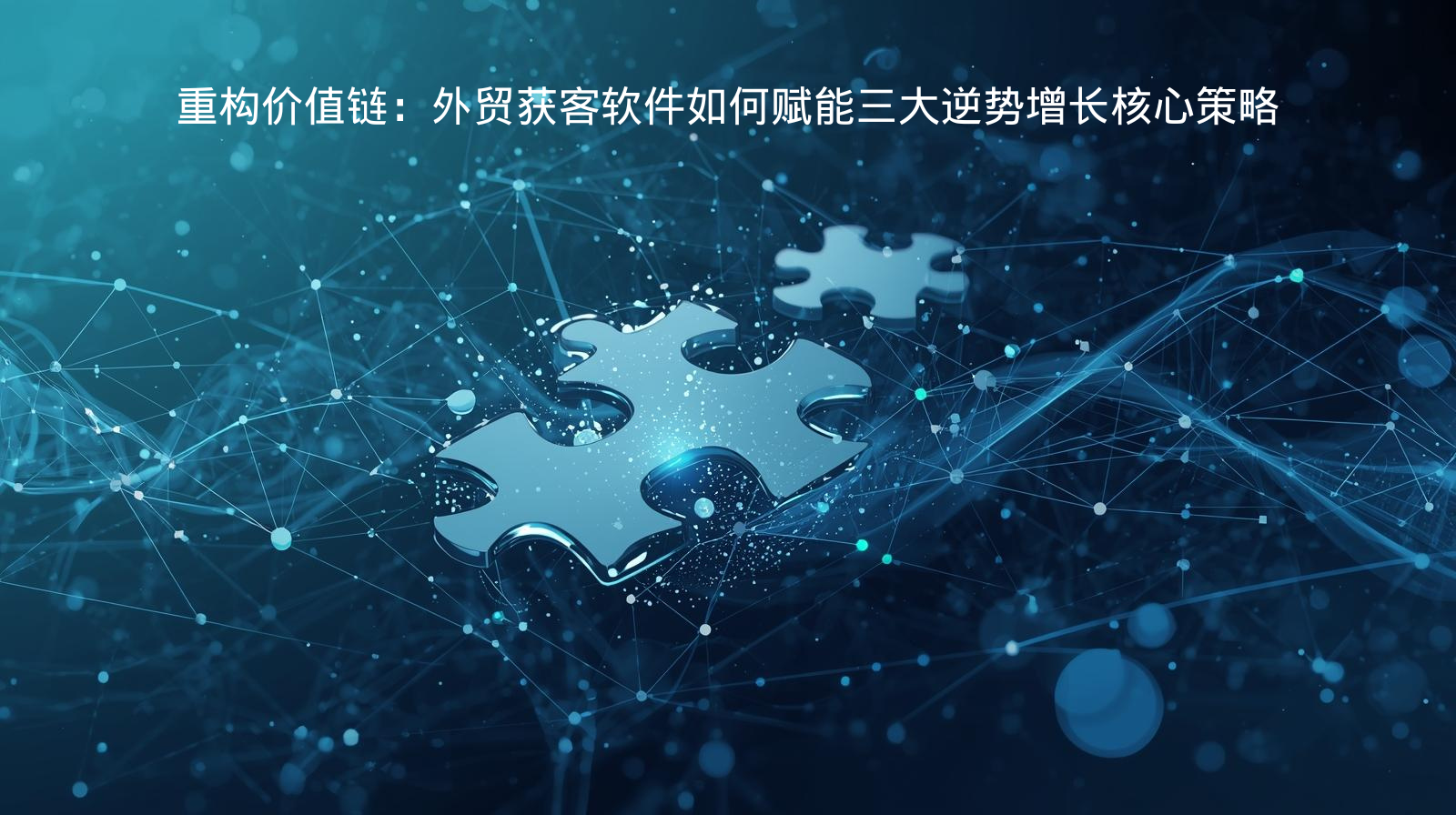 重构价值链：外贸获客软件如何赋能三大逆势增长核心策略