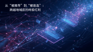 外贸GEO从“被推荐”到“被首选”：跨越地域后的终极红利